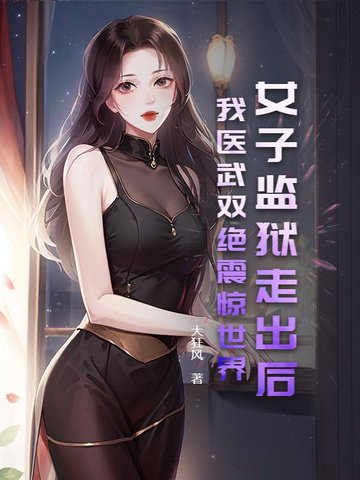 女子监狱走出后，我医武双绝震惊世界！女子监狱走出后，我医武双绝震惊世界！
